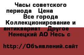 Часы советского периода › Цена ­ 3 999 - Все города Коллекционирование и антиквариат » Другое   . Ненецкий АО,Несь с.